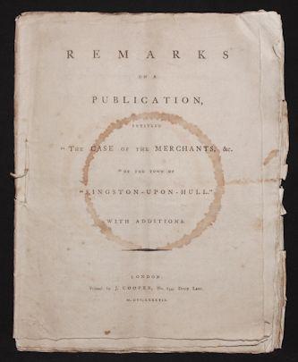 [British Merchants] Kingston-Upon Hull, 1787: REMARKS ON A PUBLICATION INTITLED "THE CASE OF THE MERCHANTS, &C, OF THE TOWN OF KINGSTON-UPON-HULL." WITH ADDITIONS. London: by J. Cooper, No. 134, Drury Lane, 1787. 4to, stitched. [2], 37 pp., with 