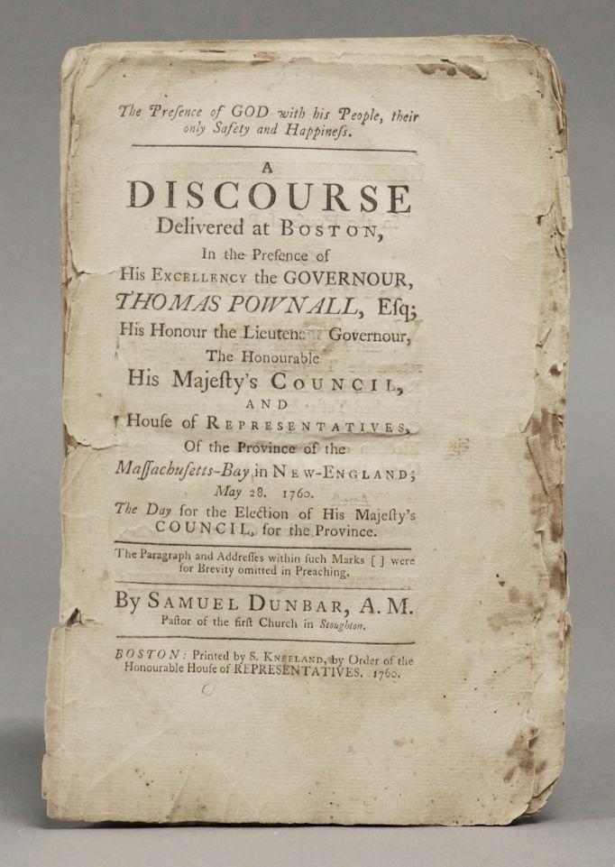 [Early American Imprint, Pownall, Boston]: Dunbar, Samuel. THE PRESENCE OF GOD WITH HIS PEOPLE, THEIR ONLY SAFETY AND HAPPINESS. A DISCOURSE DELIVERED AT BOSTON, IN THE PRESENCE OFâ€¦ THOMAS POWNALLâ€¦. Boston: S. Kneeland, 1760. 8vo, 