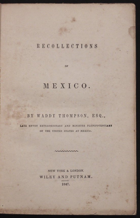 Thompson. Recollections of Mexico: Thompson, Waddy: RECOLLECTIONS OF MEXICO. New York. 1847. [2], v-x, 304 pp. 8vo. Later paper wraps lightly soiled, light foxing, Very Good. ****************************** Thompson was U.S. Ambassador 
