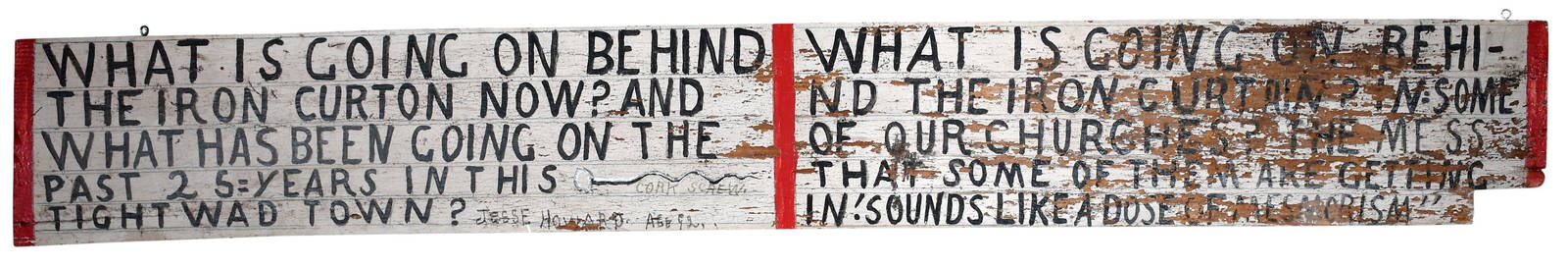 Jesse Howard. What Is Going On Behind The Iron Curtain.: Jesse Howard. Untitled (What Is Going On Behind The Iron Curtain). 1974. Signed and titled. Painted wooden board. Some environmental weathering and paint loss, otherwise good condition. 86" w x 11.5".