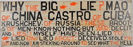 Jesse Howard. Why The Big Lie.: Jesse Howard. Why The Big Lie. c. 1970’s. Paint and pencil on found board. Excellent environmental condition. Signed. 42” w x 15”h. Provenance: The Salvatore Scalora Collection. Est. $1,000-2,00