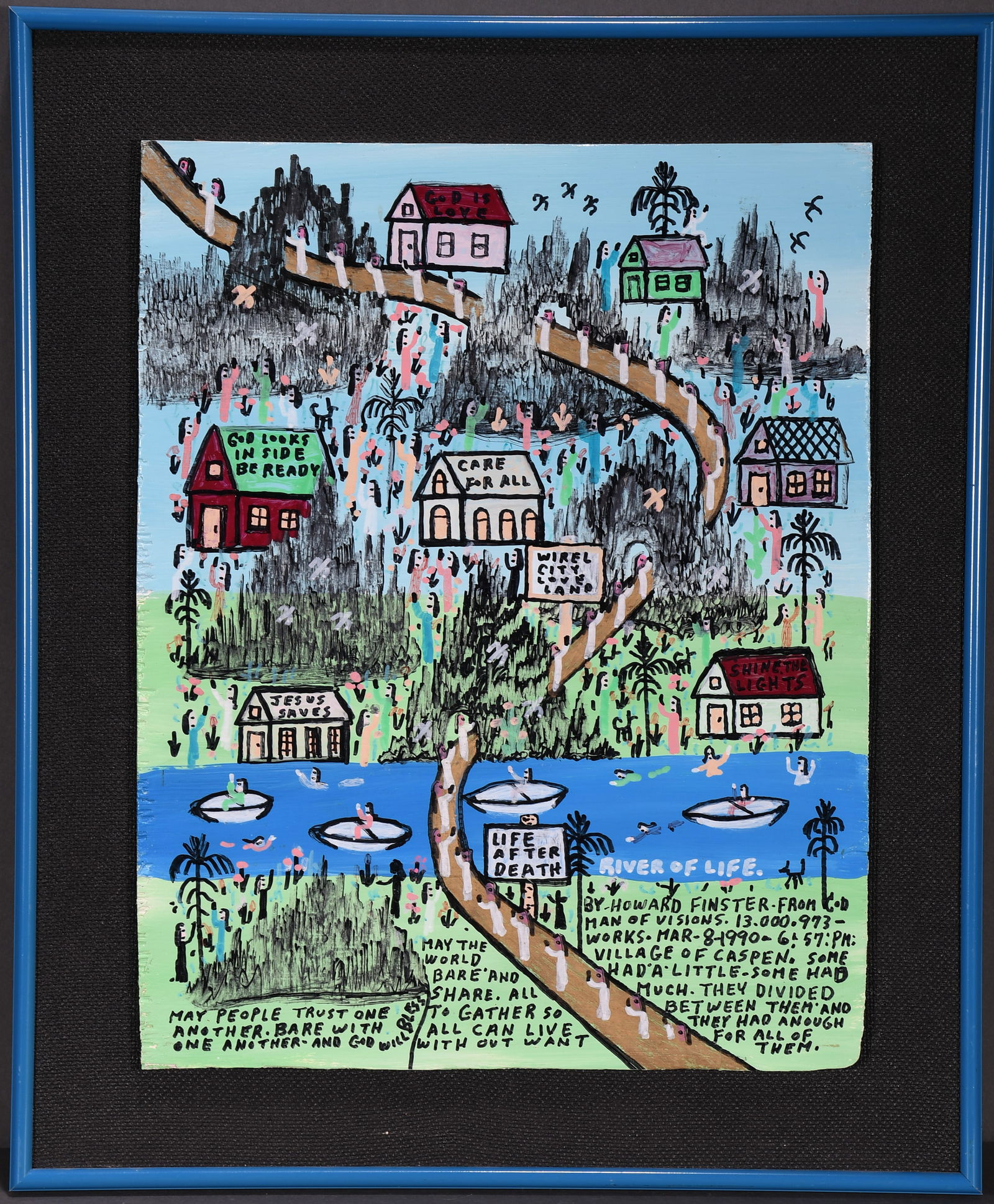 Howard Finster. River of Life. #13,973.: Howard Finster. River of Life. 1990. #13,973. Signed, dated, titled and numbered. Paint and marker on board. Excellent condition. Image is 11" w x 14" h. Frame is 14.5" w x 17.5" h. Est. $1,000-1,500.
