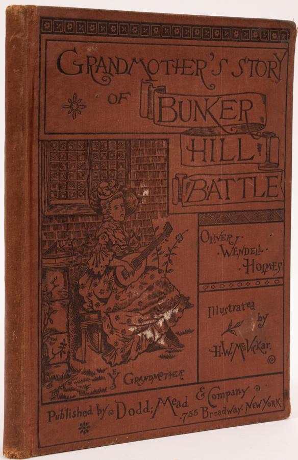"GRANDMOTHER'S STORY OF BUNKER HILL" OLIVER HOLMES: "GRANDMOTHER'S STORY OF BUNKER HILL BATTLE" BY OLIVER WENDELL HOLMES, DODD, MEAD & CO. PUBLISHER, 1883, H 9 1/2", W 7 1/2" Clothbound illustrated storybook by Oliver Wendell Holmes "Grandmother's Stor