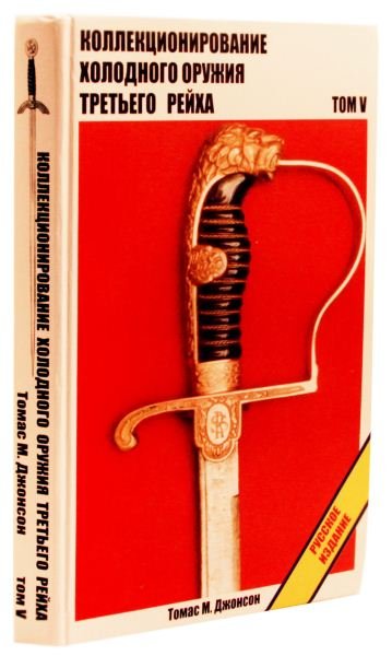 COLLECTING TR EDGED WEAPONS V BOOK IN RUSSIAN: Russian translation of LTC. (Ret.) Thomas M. Johnson Collection the Edge Weapons of the Third Reich, volume V. Entirely in Russian (Cyrillic alphabet). In new condition.