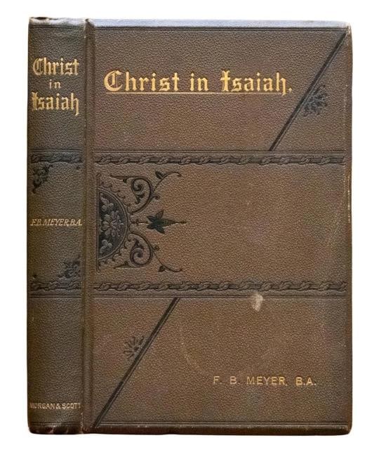 F B Meyer / c.1880 Christ in Isaiah by F.B Meyer Signed by Author Spurgeon: Author: F.B. Meyer,Country of Origin: United States of America,Publisher: Morgan and Scott,Year Printed: 1880,Special Attributes: Signed