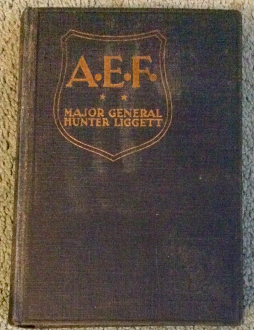SCARCE WWI American Military History Hardcover: SCARCE Vintage 1928 Hardcover WWI military History Book. "A. E. F.: Ten Years Ago In France” by Major General Hunter Liggett. HARDCOVER 1928 Dodd, Mead & Company 1st edition, 1st printing; w/ Date: 