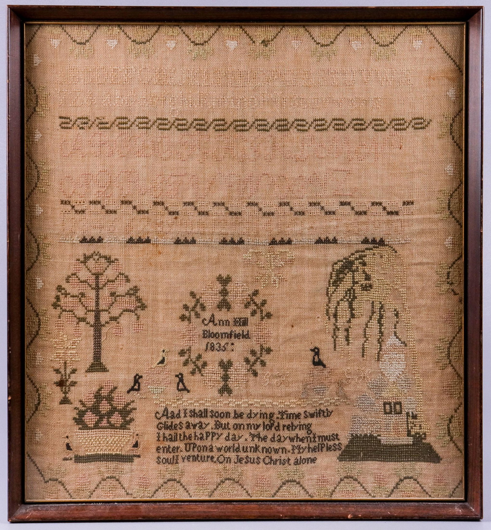 1835 Alphabet Sampler: 1835 Alphabet sampler, Ann Hill Bloomfield, with quote "And I shall soon be dying, Time swiftly glides away, but on my lord relying I hail the happy day, the day when I must enter upon a world unknown
