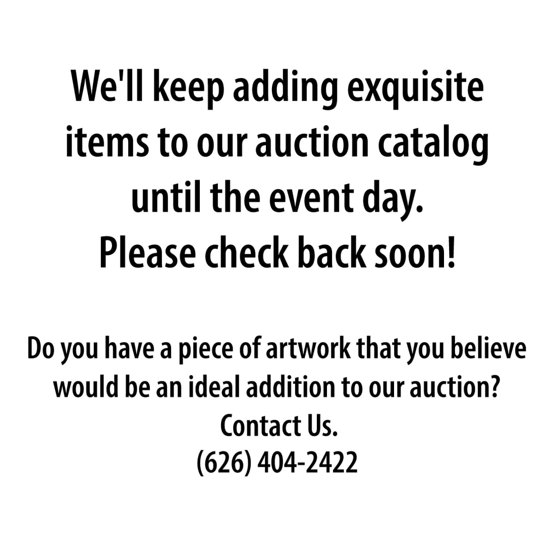 We'll keep adding exquisite items to our auction catalog until the event day. Please check back soon: We'll keep adding exquisite items to our auction catalog until the event day. Please check back soon!Do you have an item you believe deserves a place in our auction? Contact Us: Do you have an item