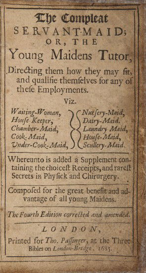 [Woolley (Hannah)]: [Woolley (Hannah)] The Compleat Servant-Maid; or, the Young Maidens Tutor, Directing them how they may fit, and qualifie themselves for any of these employments. Viz. Waiting-woman, House-keep