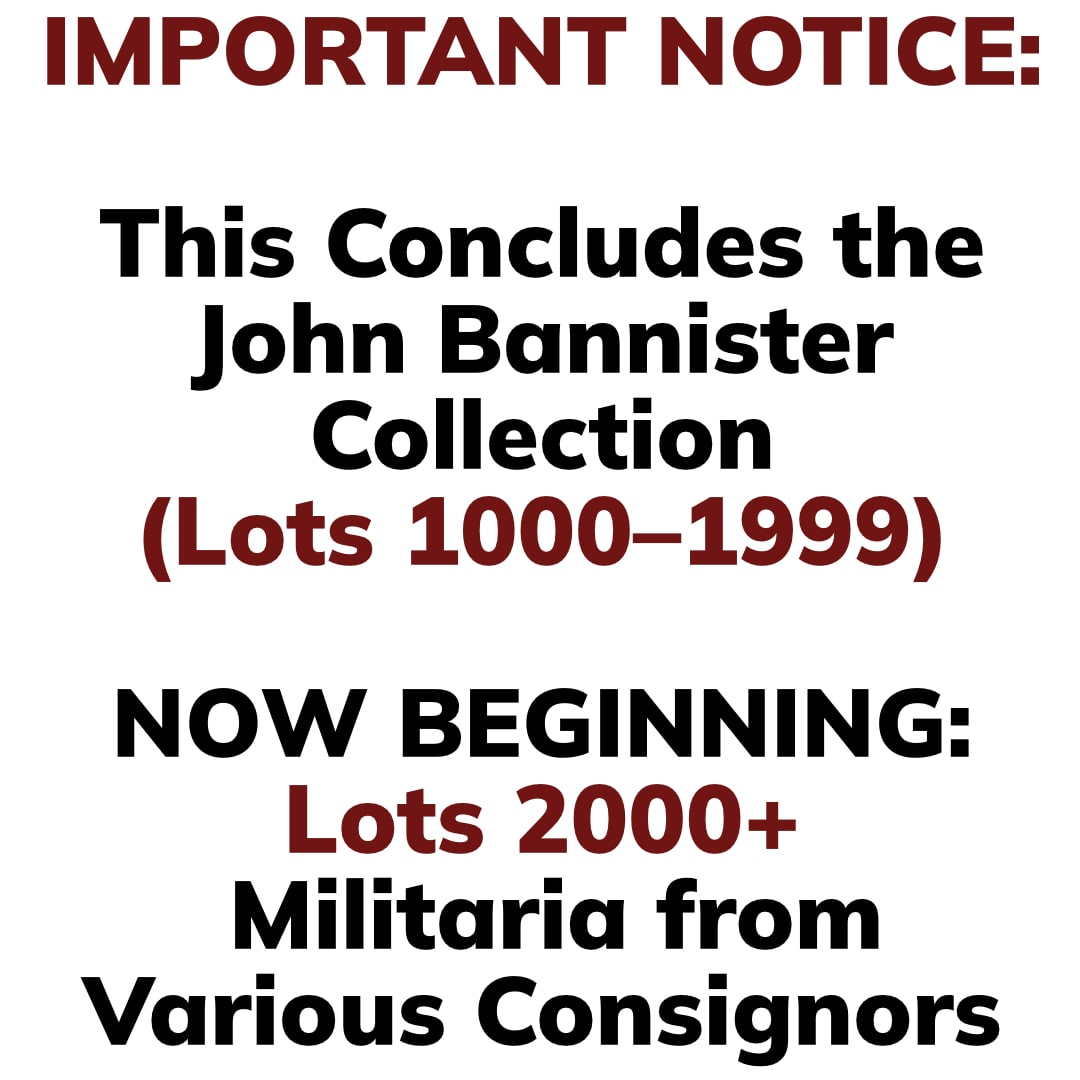 Important Notice: This Concludes the JOHN BANNISTER COLLECTION (Lots 1000–1999). -- NOW BEGINNING: Militaria from Various Consignors (Lots 2000+)