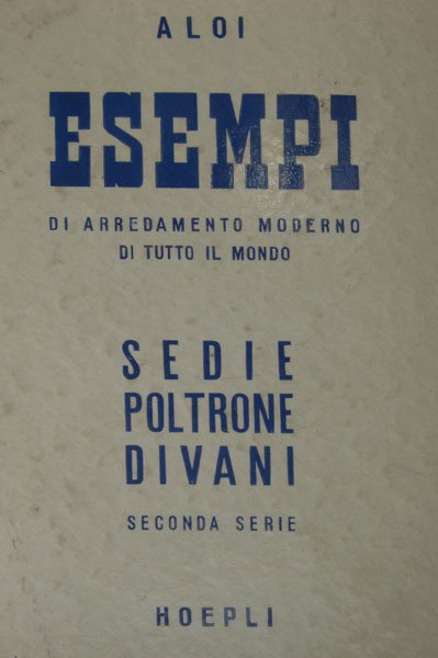 Roberto Aloi. Esempi Sedie Poltrone Divani. Esempi: Roberto Aloi. Esempi Sedie Poltrone Divani. Esempi di arredamento moderno di tutto il mondo. Sedie, Poltrone Divani, Seconda Serie, edited by Ulrico Hoepli, Milan1953. Texts in Italian, French, Englis
