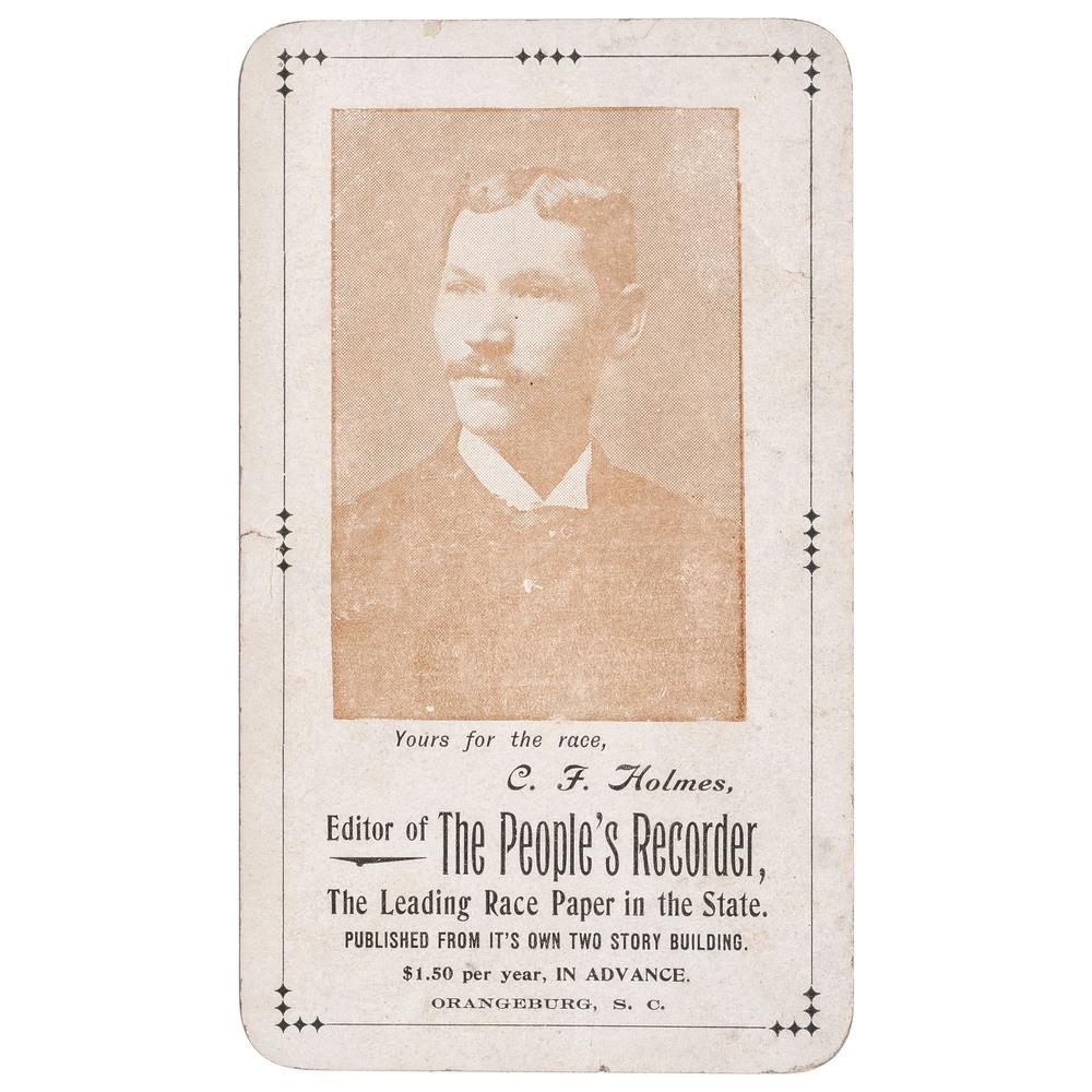C.F. Holmes, Editor of The People's Recorder Trade: Trade card, 3 x 5.25 in. (77 x 130 mm). The People's Recorder: Orangeburg, South Carolina, n.d., circa 1905. The People's Recorder advertised itself as "The Leading Race Paper in the State." This w