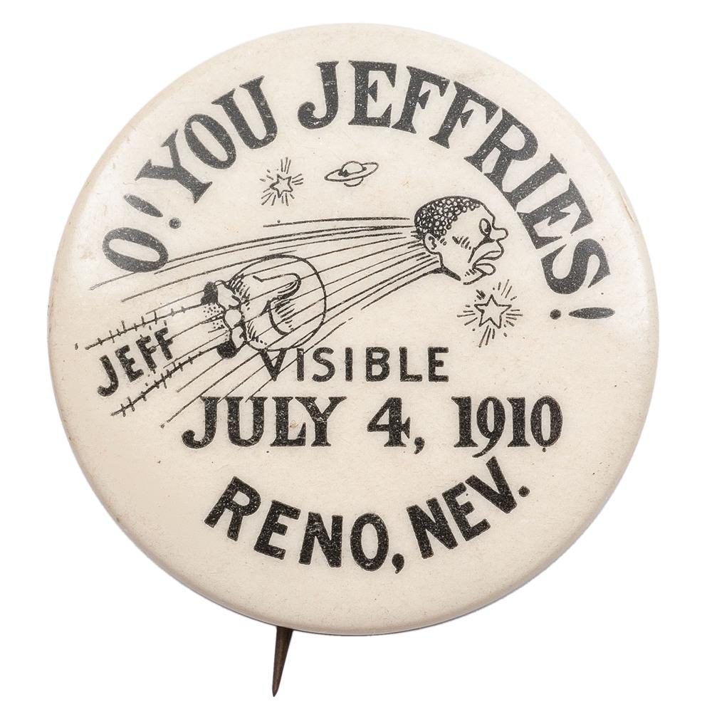 O! You Jeffries! Johnson vs. Jeffries, Reno, 1910: Jack Johnson versus James J. Jeffries pinback button. Caption "'O! You Jeffries! / Visible / July 4, 1910 / Reno, Nev." surrounds illustration of a racist image of Johnson's head being launched into