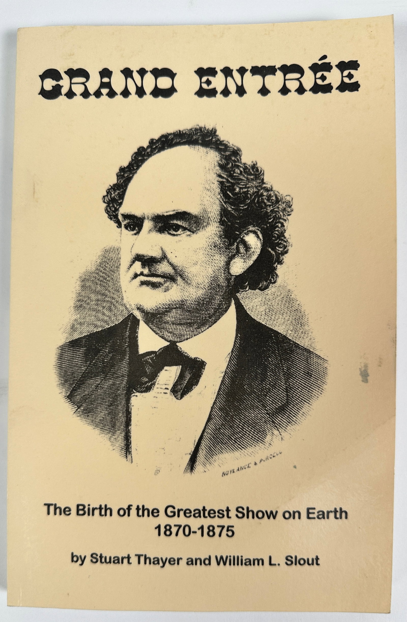 GRAND ENTR?E - BIRTH OF THE GREATEST SHOW ON EARTH: BY STUART THAYER AND WILLIAM L. SLOUT, THE BIRTH OF THE GREATEST SHOW ON EARTH - (1870-1875), 1998. 182 PAGES, PAPERBACK.