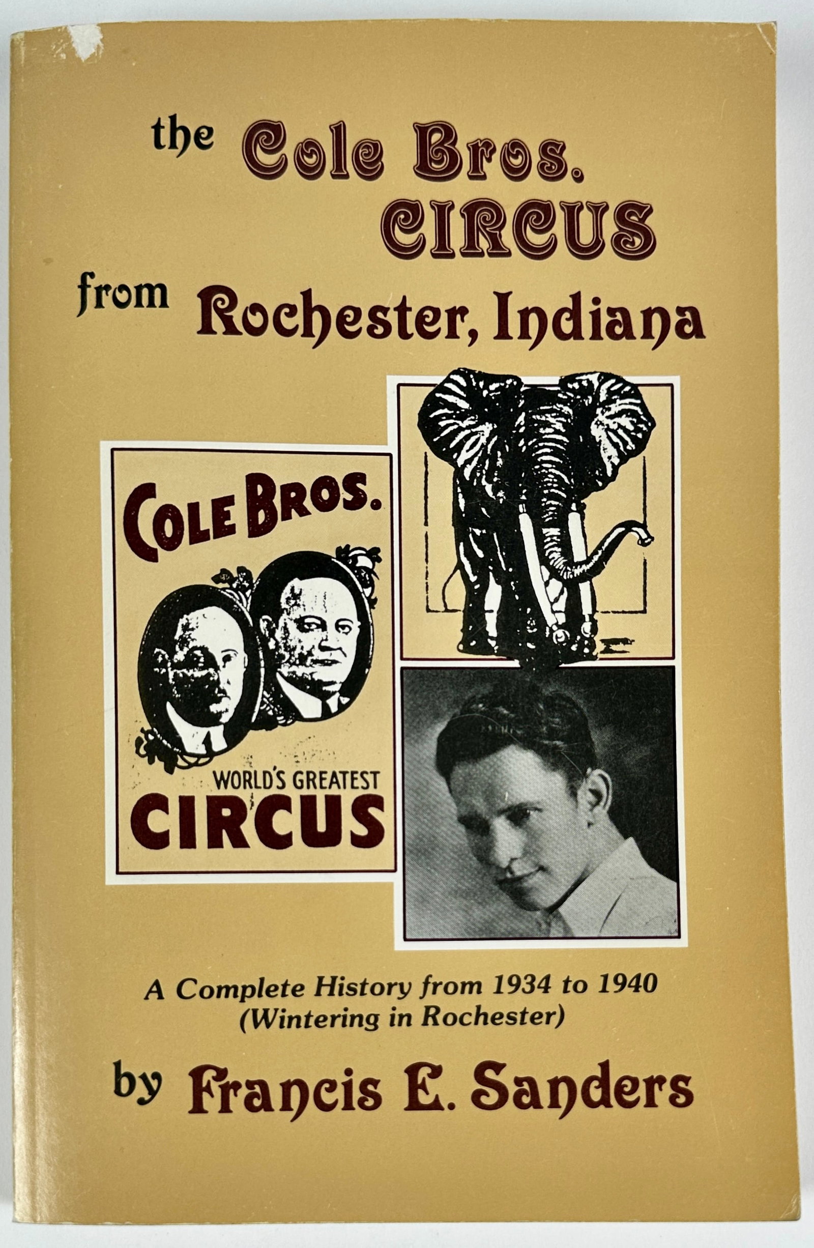 THE COLE BROS. CIRCUS - ROCHESTER, INDIANA: A COMPLETE HISTORY FROM 1934 TO 1940 - WINTERING IN ROCHESTER, BY FRANCIS E. SANDERS, 1986. 286 PAGES, PAPERBACK.