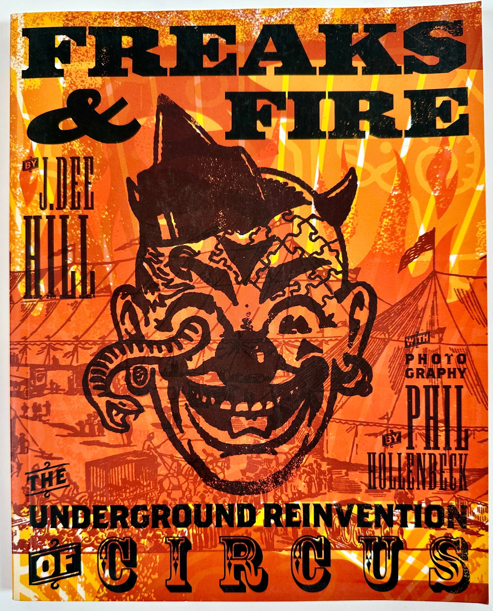 FREAKS AND FIRE - J. DEE HILL: THE UNDERGROUND REINVENTION OF CIRCUS BY J. DEE HILL, 2004. 176 PAGES, SOFTCOVER WITH ILLUSTRATIONS.