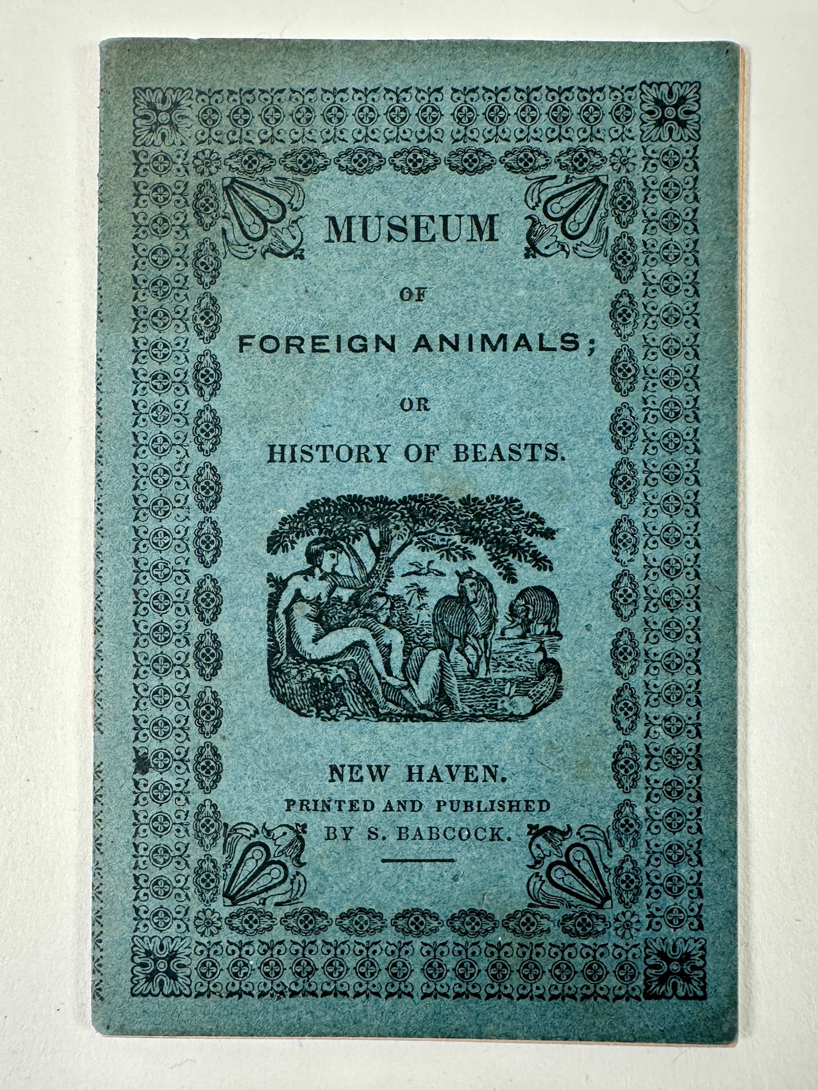 MUSEUM OF FOREIGN ANIMALS - HISTORY OF BEASTS, 1840: MUSEUM OF FOREIGN ANIMALS; OR HISTORY OF BEASTS, NEW HAVEN, PRINTED AND PUBLISHED BY S. BABCOCK, 1840. SPLENDIED ENGRAVED WRAPPER. SCATTERED TONING. 16 PAGES. 2.75"X4.25"
