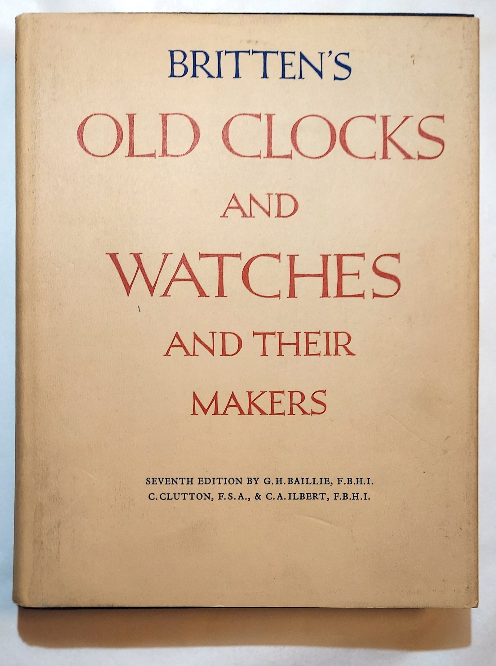 Britten's Old Clocks and Watches and Their Makers, 1956: Britten's Old Clocks and Watches and Their Makers. A Historical and Descriptive Account of the Different Styles of Clocks and Watches of the Past in England and Abroad Containing a List of Nearly Four