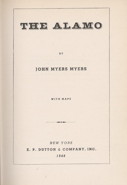MYERS, John Myers. The Alamo...With Maps....: 661. MYERS, John Myers. The Alamo. New York: E.P. Dutton and Company, Inc., 1948. [1-10] 11-240 pp., text illustrations (full-page maps & plans). 8vo, original navy blue li