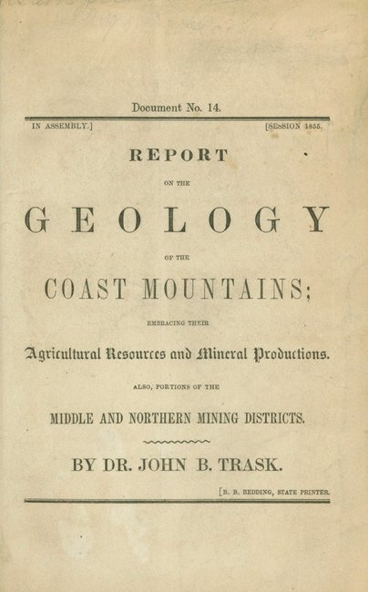 TRASK, John B[oardman]. Document No. 14.... 1855: 554. TRASK, John Boardman. Document No. 14...Report on the Geology of the Coast Mountains; Embracing Their Agricultural Resources and Mineral Productions. Also, Portions of the Middle and Northern Min