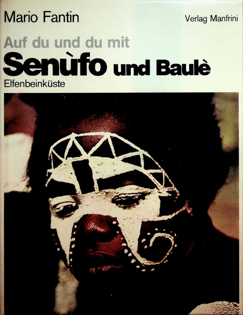 Auf du und du mit Senufo und Baulè.: 88 Auf du und du mit Senufo und Baulè. Auf du und du mit Senufo und Baulè. Elfenbeinküste. Fantin, Mario Calliano (Trento): Manfrini (1981?) ISBN: none German text 136 pages Numerous illustrations 
