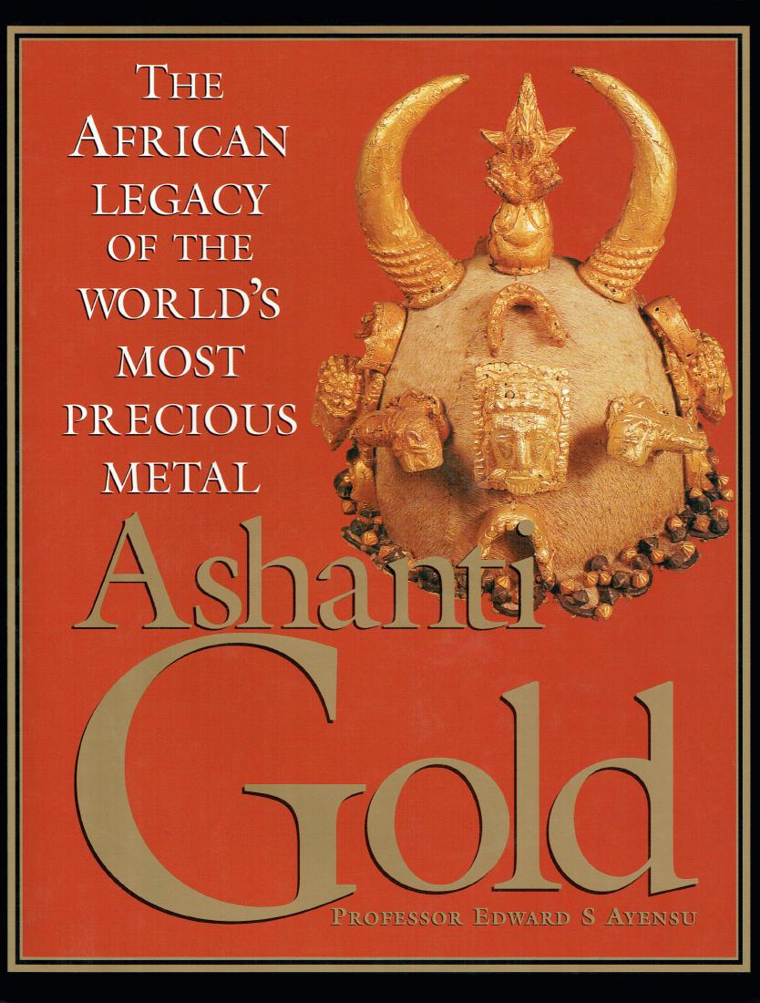 Ashanti Gold: Ashanti Gold H 30 cm. The African Legacy of the World's most Precious Metal Prof. Ayensu, Edward S. London: Marshall Editions (1997) ISBN: none English text 200pages Numerous illustrations Hardcover w