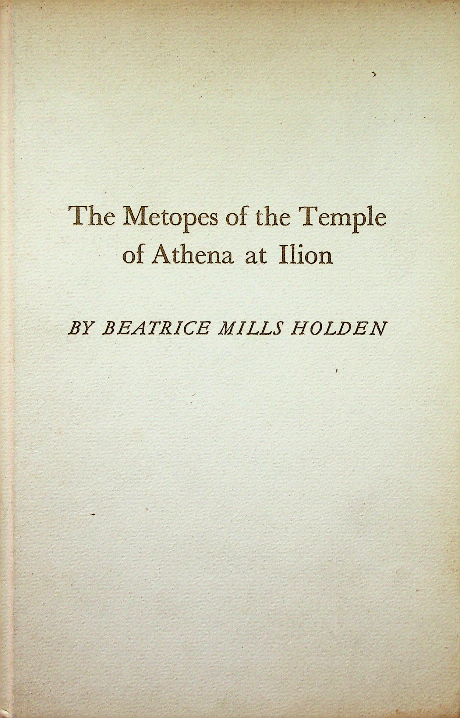The Metopes of the Temple of Athena at Ilion: The Metopes of the Temple of Athena at Ilion Holden B.M. (1964). Northampton, Smith College Museum of Art. CHF 50 / 100 EUR 45 / 91 _____________________________ The library of Dr J. Robert Guy