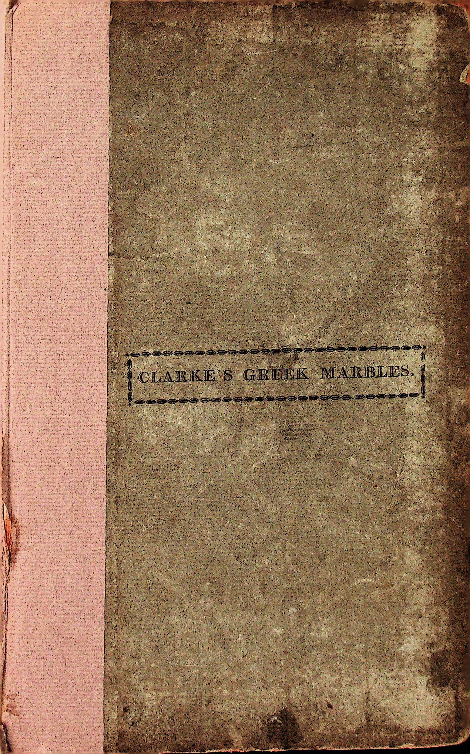 Clarke's Greek Marbles: Clarke's Greek Marbles Brought from the shores of the Euxine, Archipelago, and Mediterranean Clarke, Edward Daniel (1809). Cambridge, University Press. CHF 50 / 100 EUR 45 / 91 _______________________