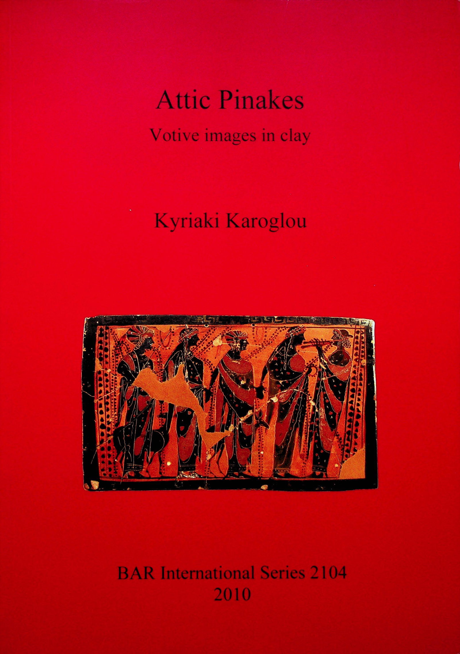 Attic Pinakes. Votive images in clay: Attic Pinakes. Votive images in clay Karoglou K. (2010). Oxford, BAR. ISBN: 978-1-4073-0643-8 CHF 50 / 100 EUR 45 / 91 _____________________________ The library of Dr J. Robert Guy Th