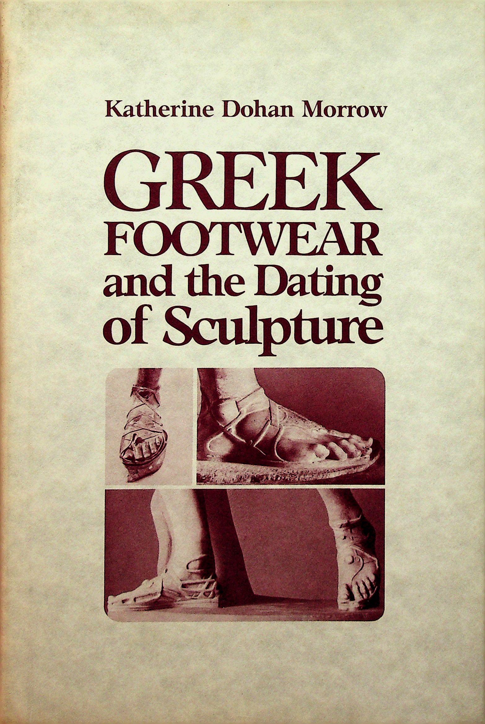 Greek Footwear and the Dating of Sculpture: Greek Footwear and the Dating of Sculpture Dohan Morrow, Katherine (1985). Madison, University of Wisconsin Press. ISBN: 0-299-10190-8 CHF 50 / 100 EUR 45 / 91 _____________________________ The librar