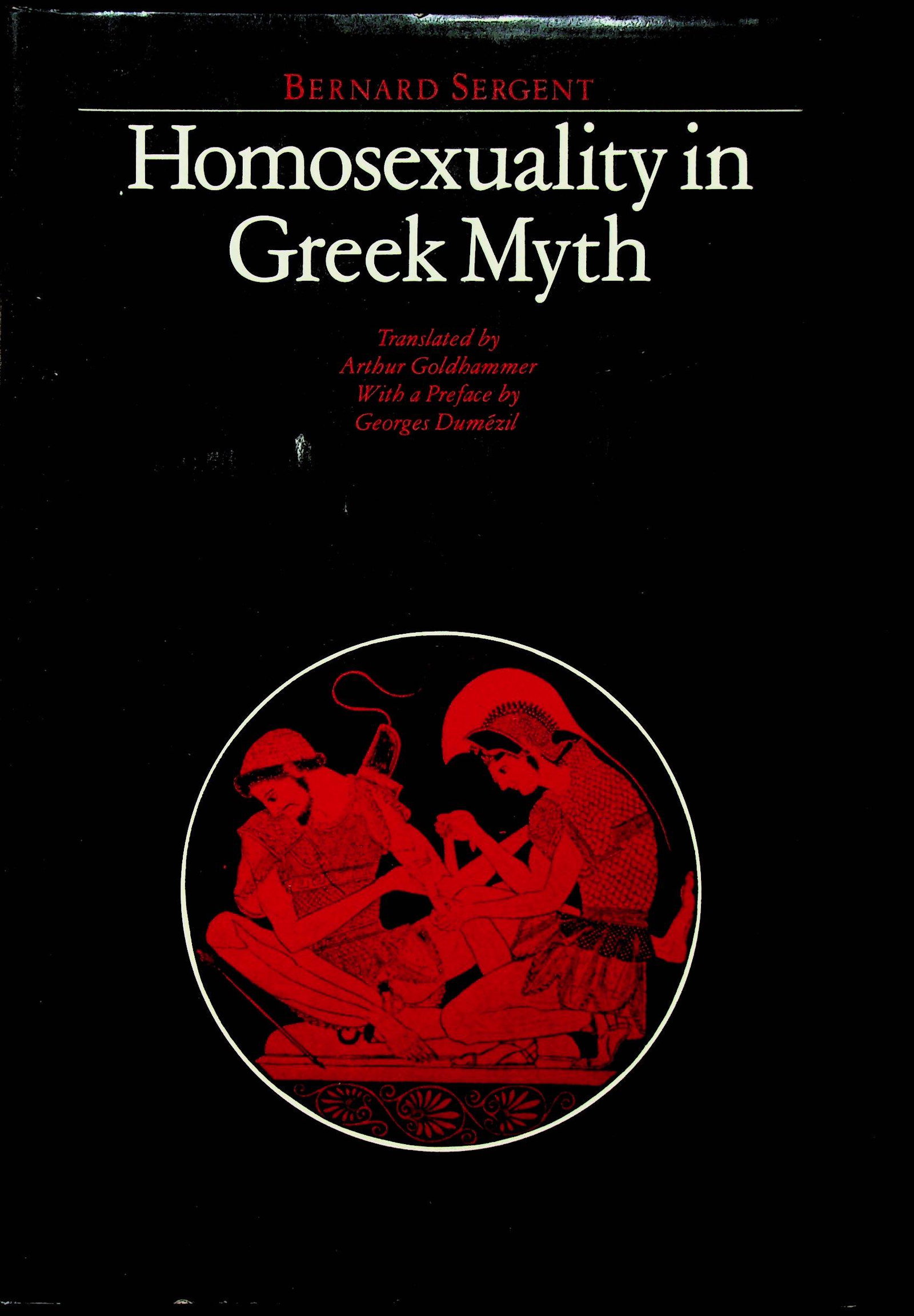 Homosexuality in Greek Myth: Homosexuality in Greek Myth Sergent, Bernard (1986). Boston, Beacon Press. ISBN: 0-8070-5700-2 CHF 50 / 100 EUR 45 / 91 _____________________________ The library of Dr J. Robert Guy The p