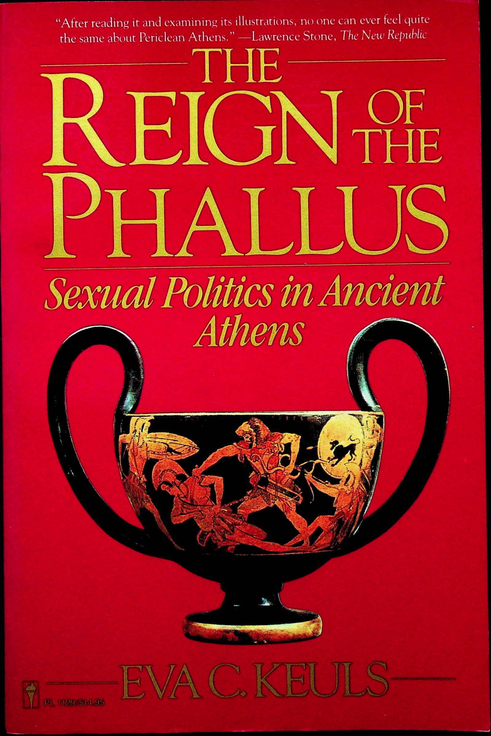 The Reign of the Phallus. Sexual Politics in Ancient: The Reign of the Phallus. Sexual Politics in Ancient Athens Keuls, Eva C. (1985). New York, Harper & Row. ISBN: 0-06-091129-8 CHF 50 / 100 EUR 45 / 91 _____________________________ The library of Dr J
