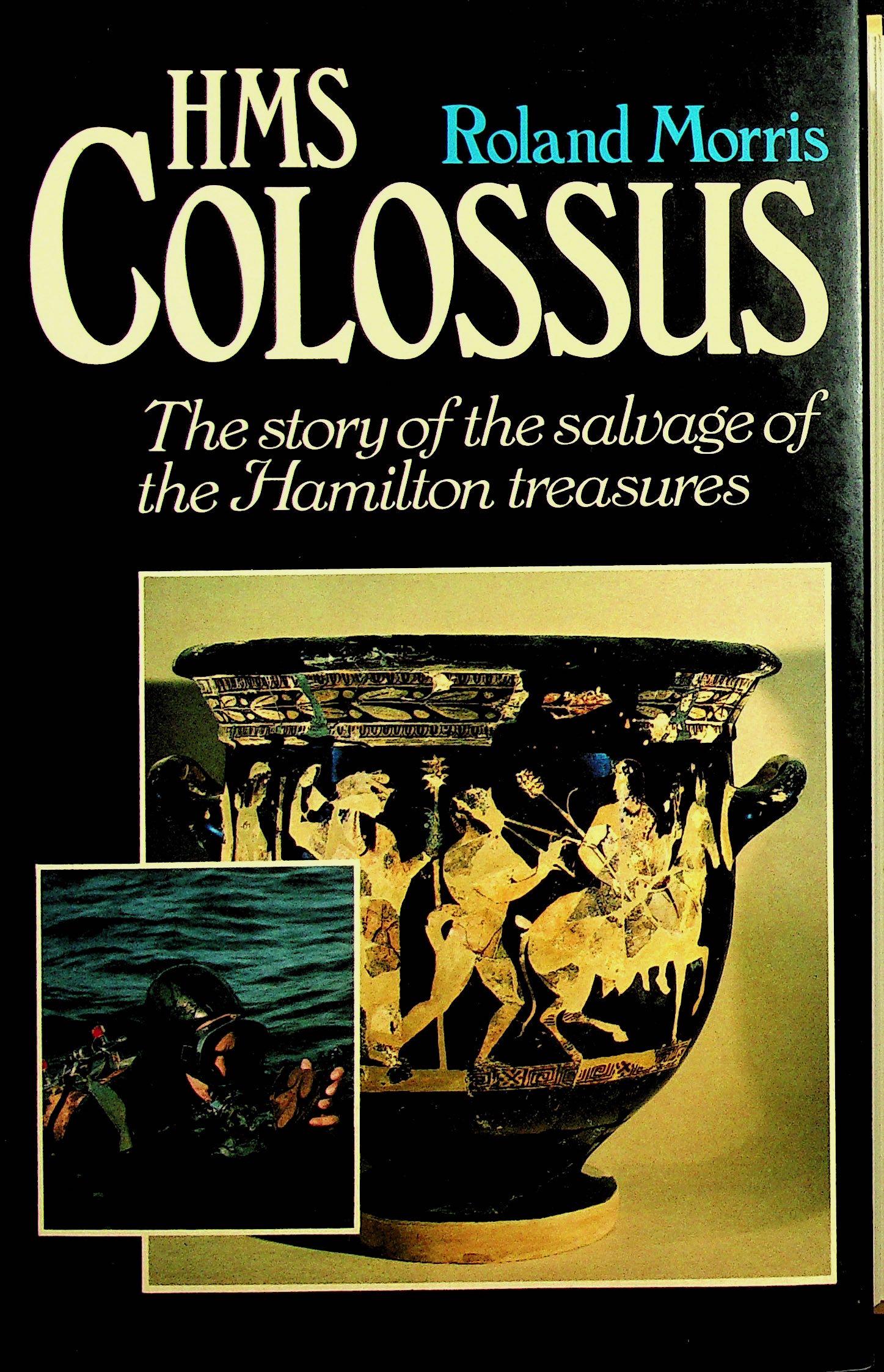 HMS Colossus: HMS Colossus The story of the salvage of the Hamilton treasures Morris R. (1979). London, Hutchinson & Co. ISBN: 0-09-134660-6 CHF 50 / 100 EUR 45 / 91 _____________________________ The library of