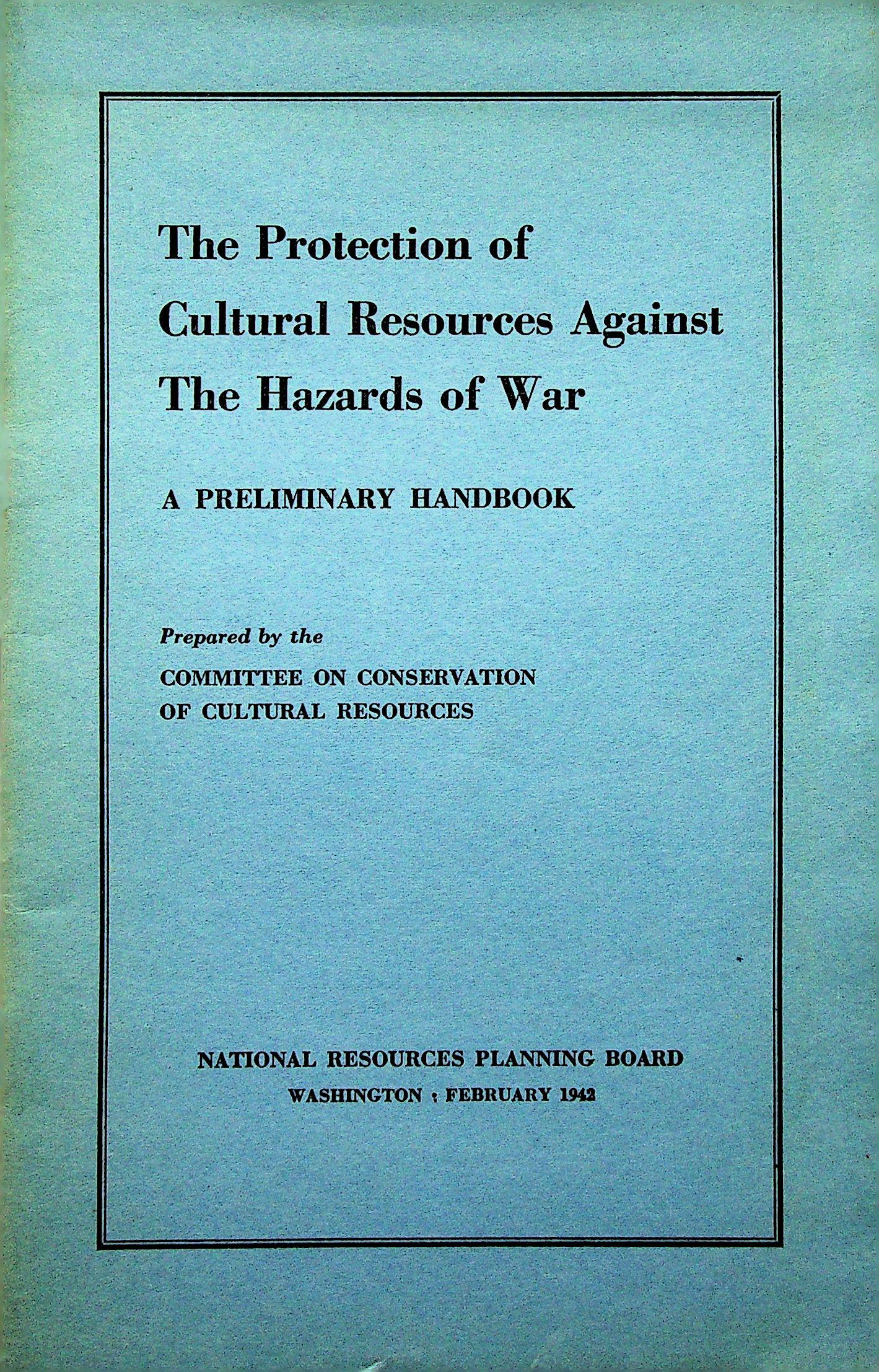 The Protection of Cultural Resources Against: The Protection of Cultural Resources Against the Hazards of War A Preliminary handbook Committee on conservation of cultural Resources (1942). Washington, National Resources Planning Board. CHF 50 / 1