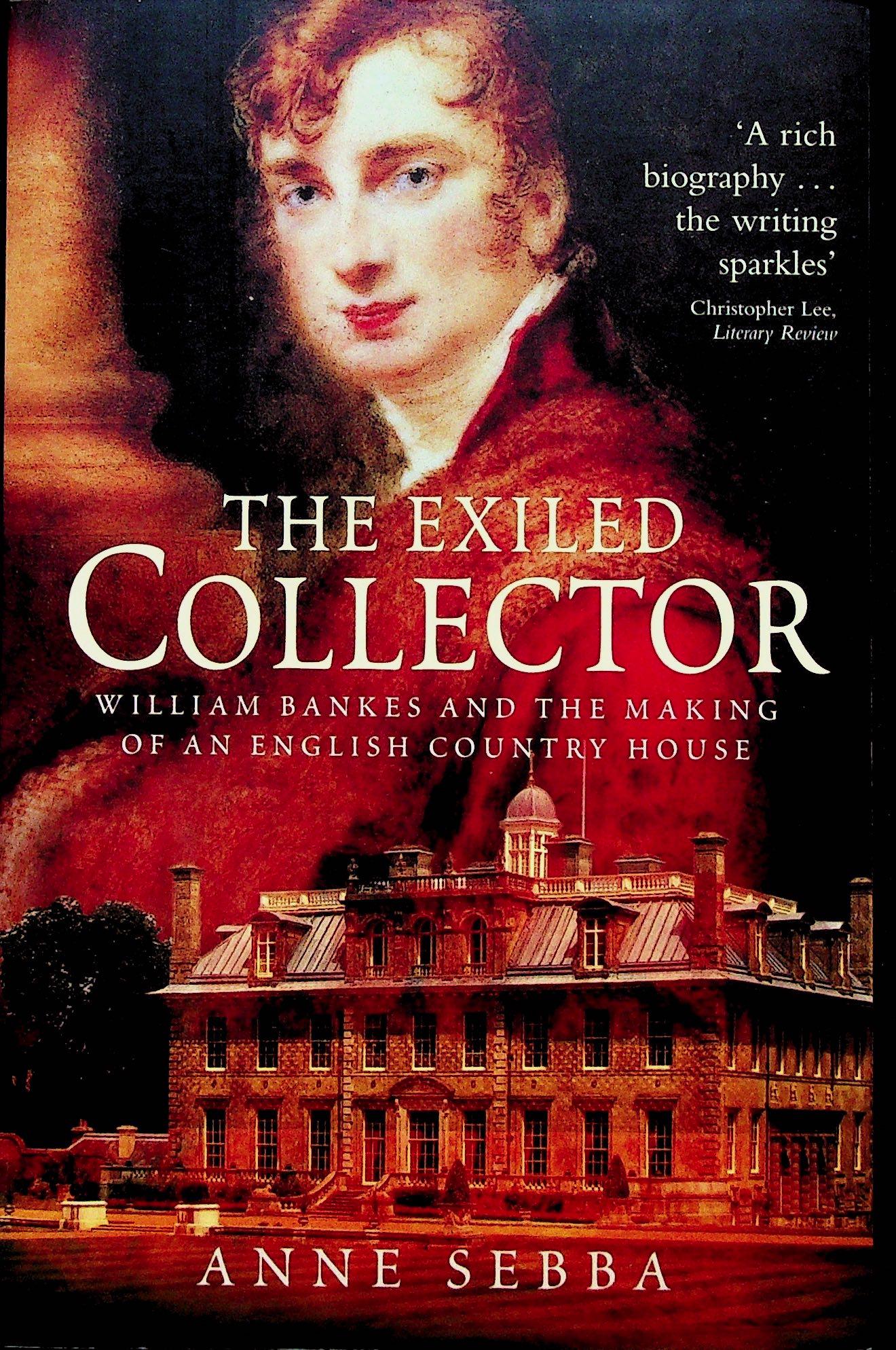 The Exiled Collector: The Exiled Collector William Bankes and the making of an English Country House Anne Sebba (2004). London / John Murray. ISBN: 0719565715 CHF 20 / 40 EUR 20 / 40