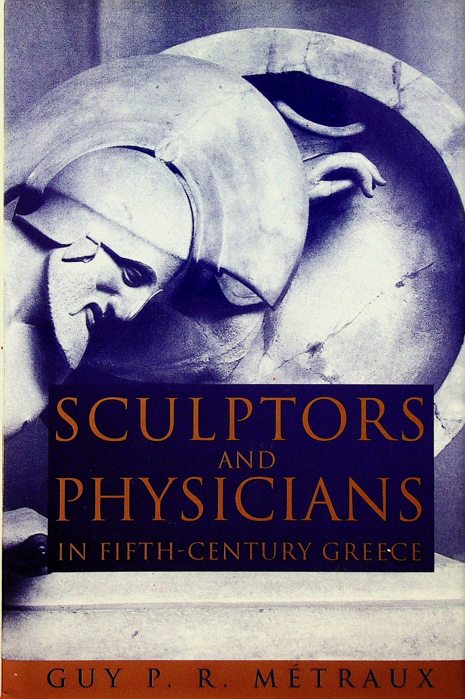 Sculptors and Physicians in Fifth-Century Greece: Sculptors and Physicians in Fifth-Century Greece A preliminary Study Métraux, Guy P.R. (1995). Montreal & Kingston / London / Buffalo, McGill-Queen's University. ISBN: 0-7735-1231-4 CHF 20 / 40 E
