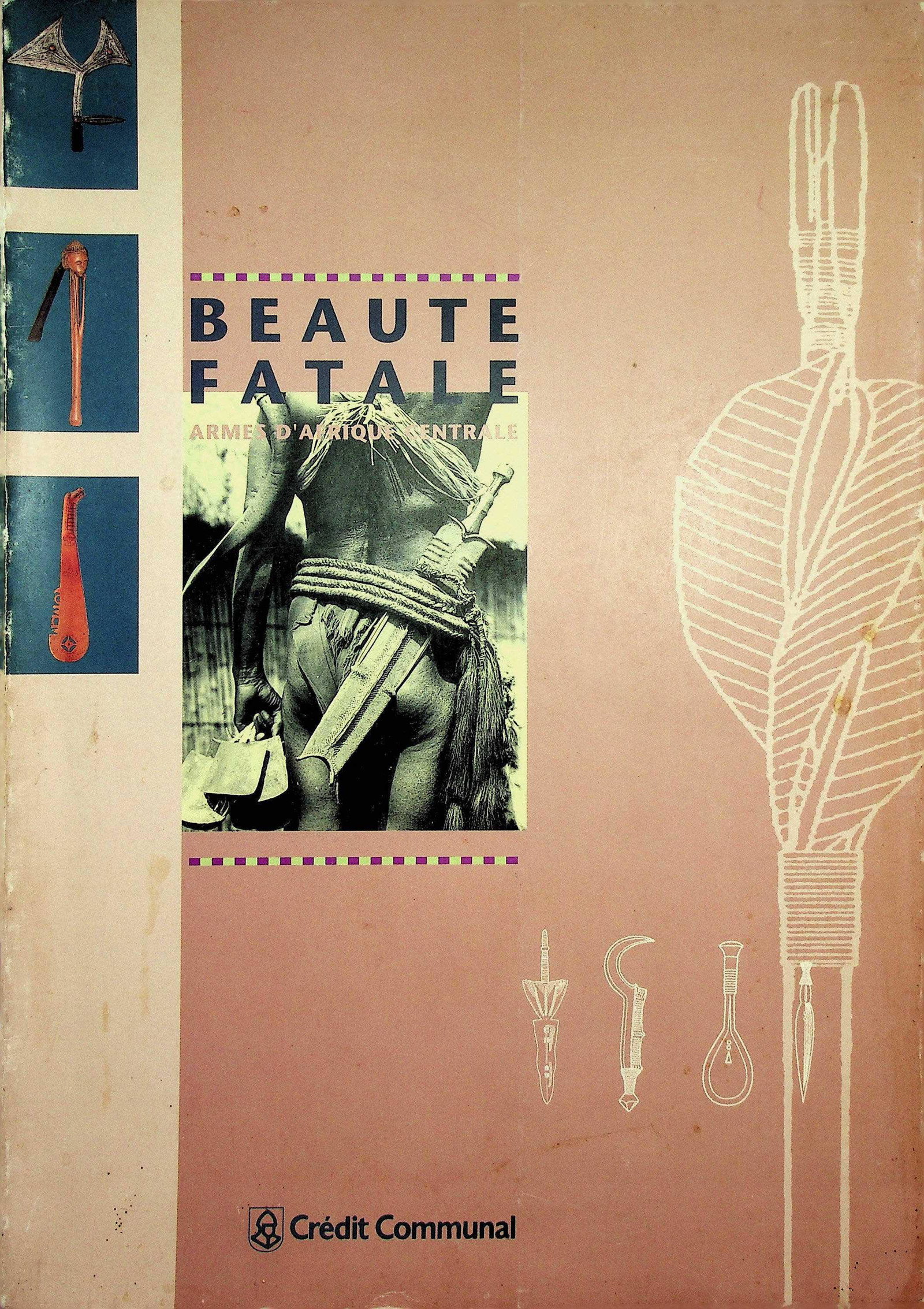 Beauté Fatale. Armes d'Afrique centrale.: Beauté Fatale. Armes d'Afrique centrale. Elsen Jan / van Noten, François / Dewey, William J. / Félix, Marc / Schoonheyt, Jacques A. / Cornet, Joseph A. / Gosseau Christian / Duburnfaut,