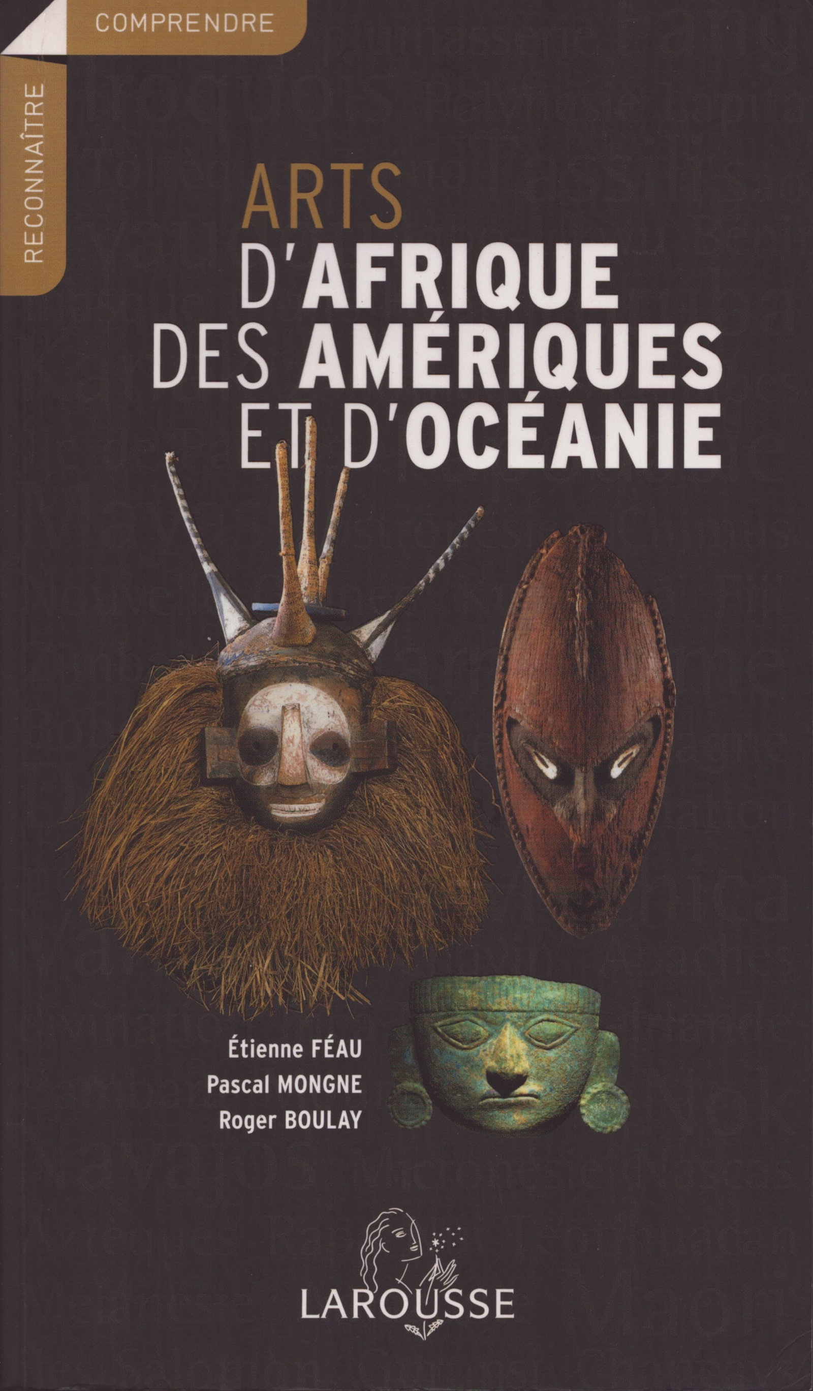 Arts d'Afrique, des Amériques et d'Océanie: Arts d'Afrique, des Amériques et d'Océanie Boulay, Roger / Féau, Etienne / Mongne, Pascal Paris: Larousse (2006) ISBN: 2035055431 French Text/Edition 238 pages Numerous illustrations So