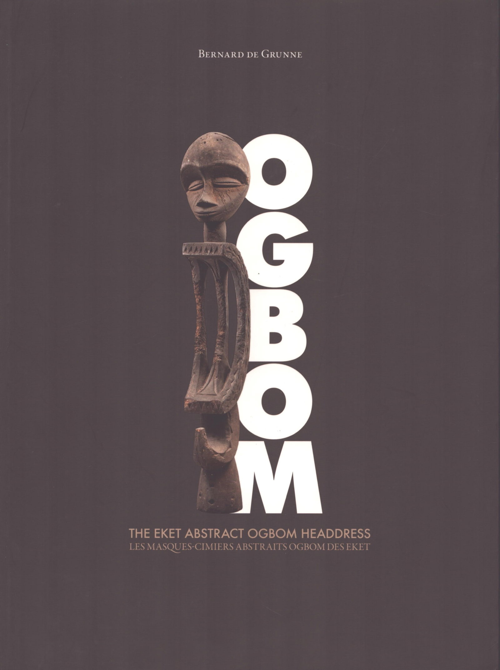 Ogbom: the Eket abstract Ogbom headdress: Ogbom: the Eket abstract Ogbom headdress Brussels: Bernard de Grunne (2011)French / English Text/Edition31 pagesNumerous illustrationsSoftcover296 g--------------------------------Les masques-cimiers