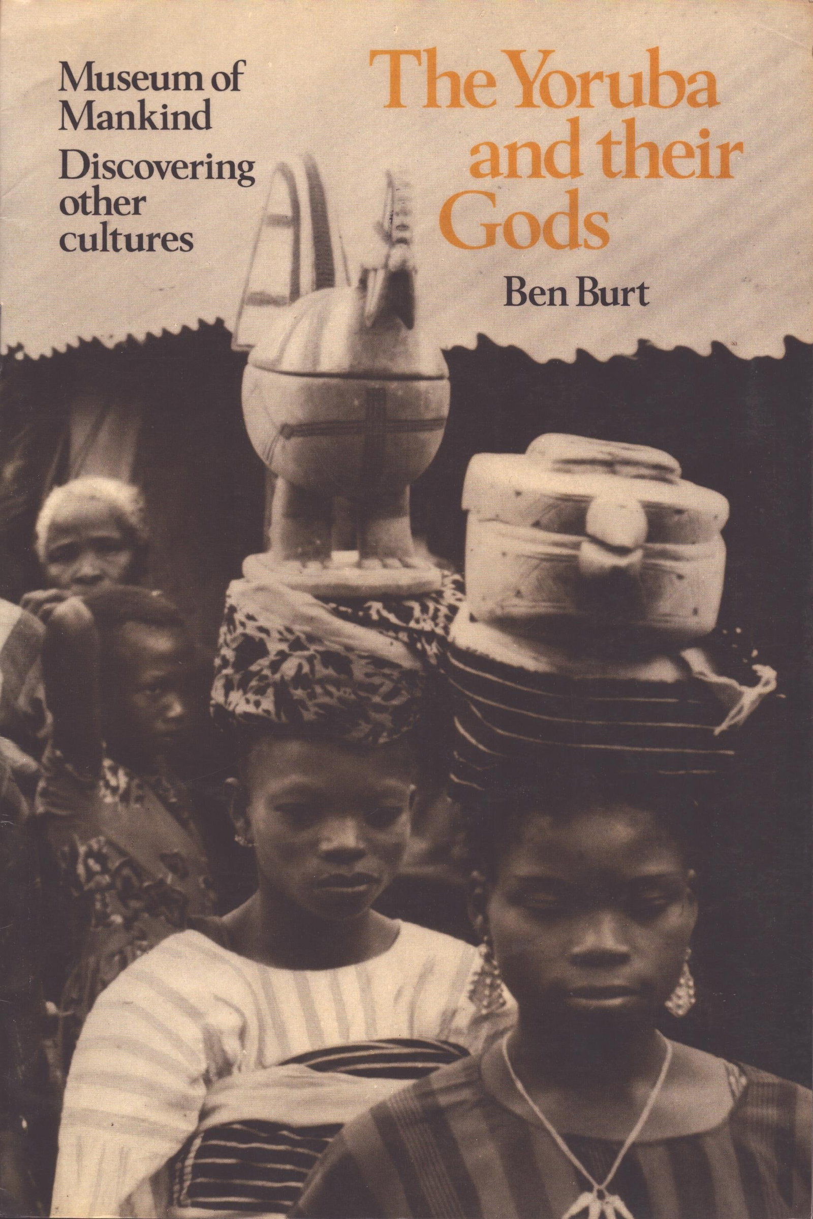 The Yoruba and their Gods: The Yoruba and their Gods Burt, Ben Museum of Mankind The British museum (1977) ISBN: 0 7141 0057 9 English Text/Edition 16 pages Numerous illustrations Softcover 48 g CHF 20 / 40
