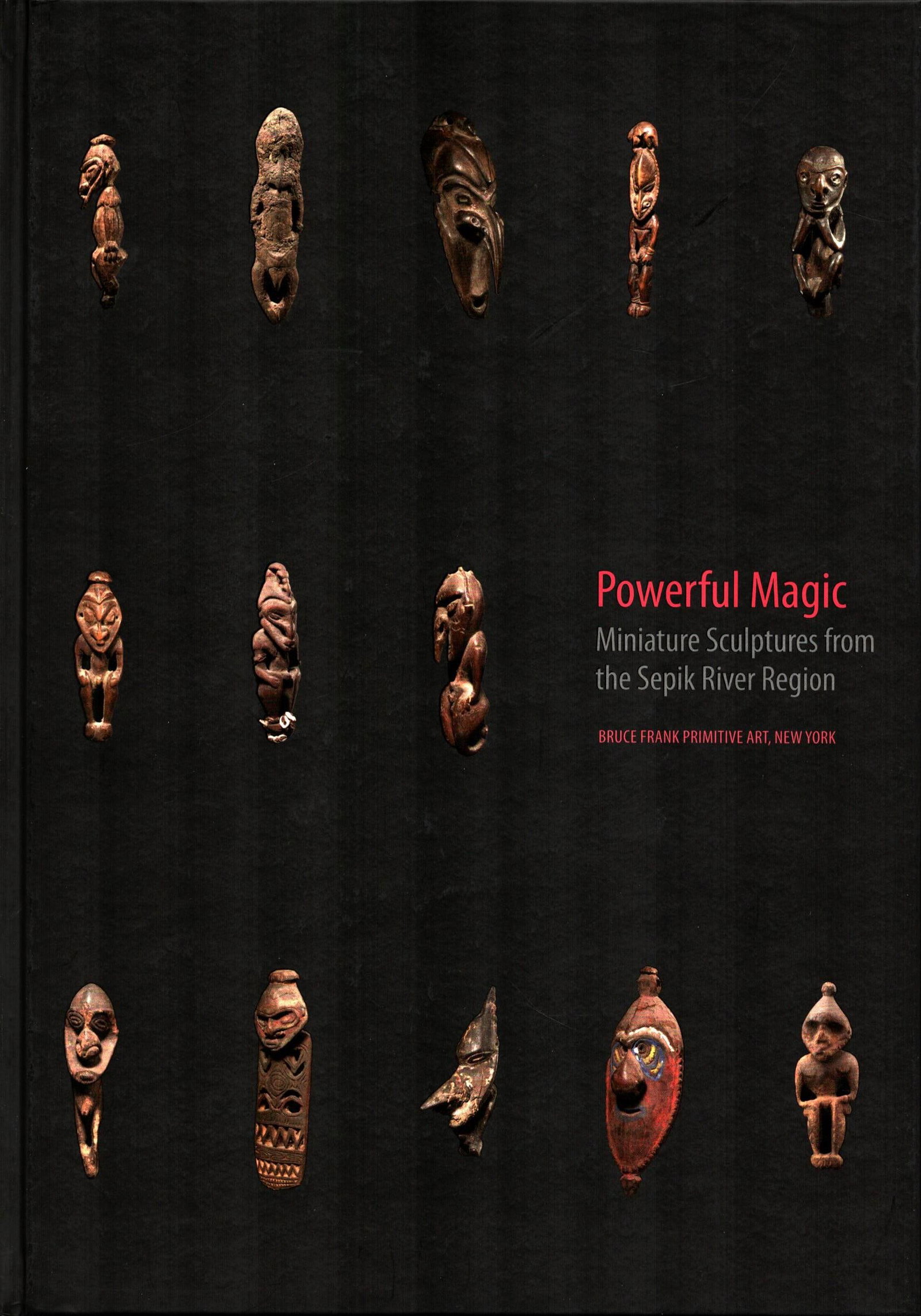 Powerful Magic: Powerful Magic Miniature Sculptures from the Sepik River Region Bruce Frank Primitive Art, New York (2013) ISBN: 2-9600390-8-4 English Text/Edition Unnumbered pages Numerous illustrations Hardcover