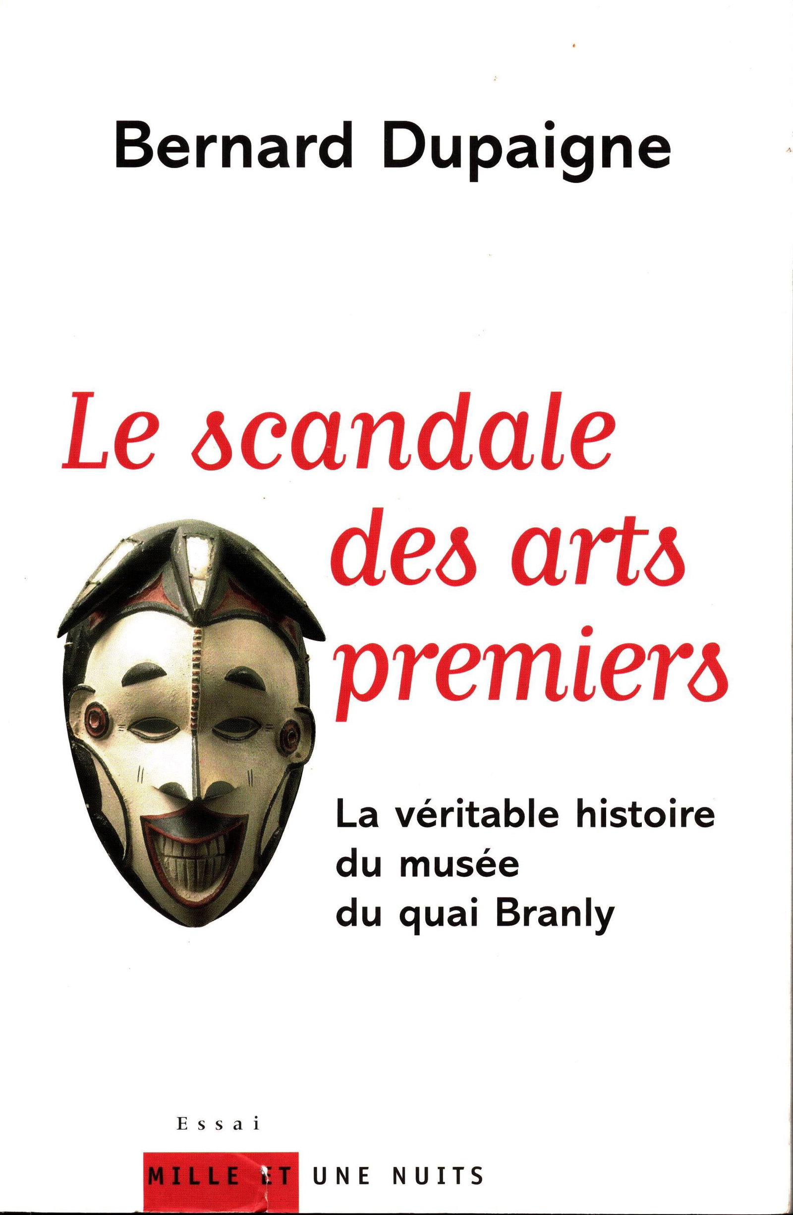 Le scandale des arts premiers: Le scandale des arts premiers La véritable histoire du musée du quai Branly. Dupaigne, Bernard 1001 Nuits, Paris (2006) ISBN: 2-84205-962-X French Text/Edition 262 pages Softcover 15.5 x 23