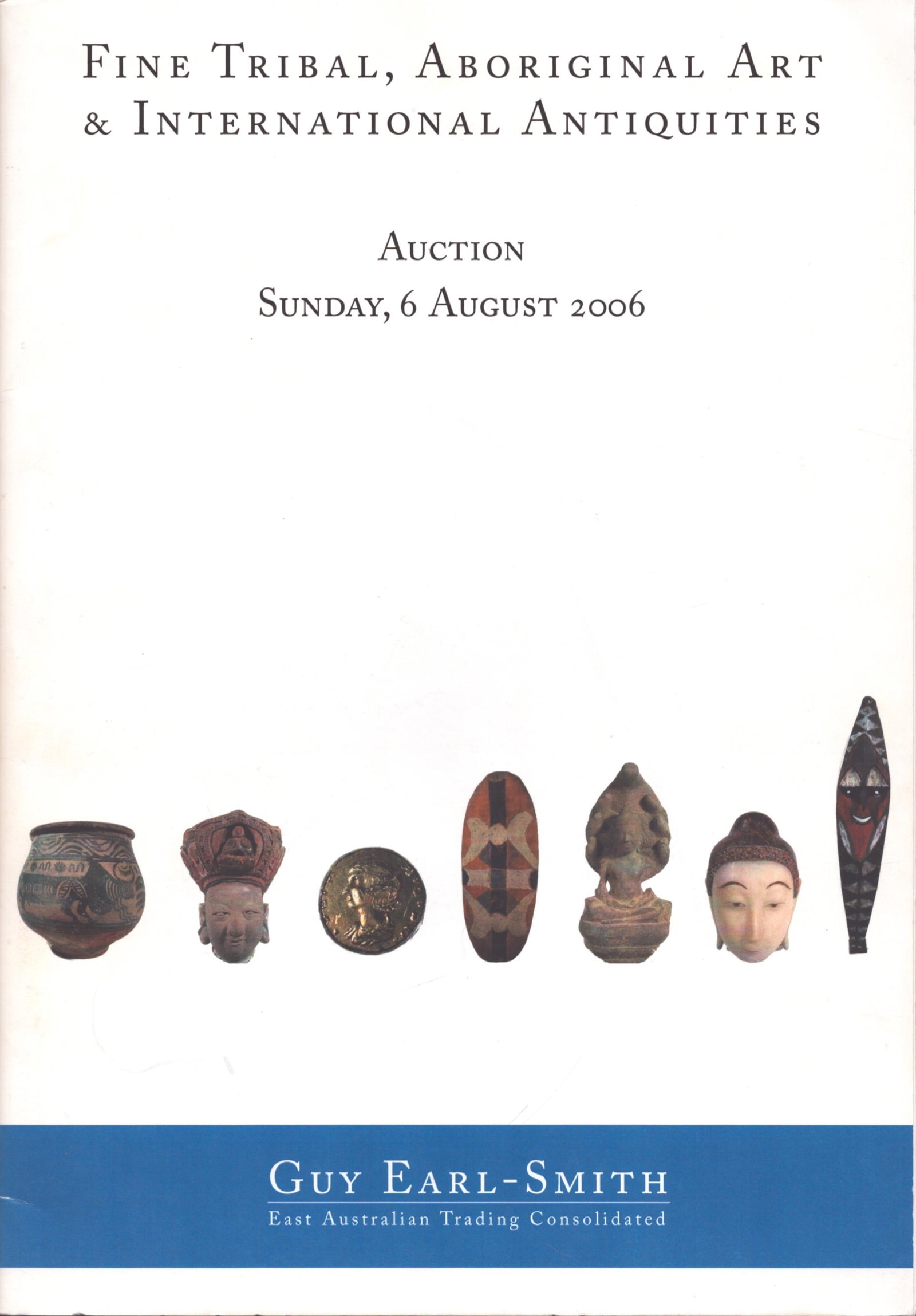 Guy Earl-Smith 2007: Fine Tribal, Aboriginal Art: Guy Earl-Smith 2007: Fine Tribal, Aboriginal Art & International Antiquities Auction 06.08.2006 Sydney: East Australian Trading Consolidated (06.08.2006) English Text/Edition 64 pages Numerous illustr