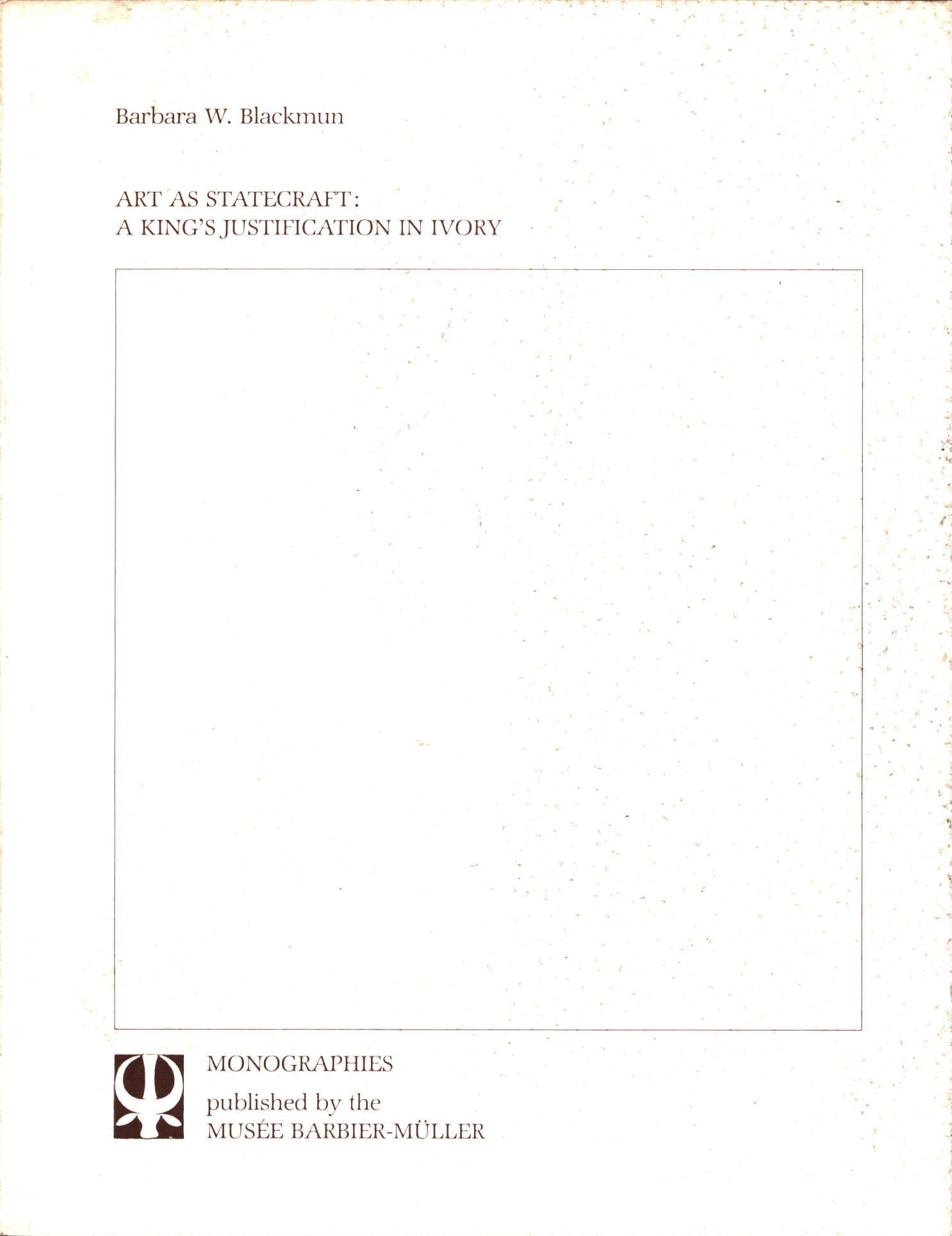 Art as Statecraft: a King's Justification in Ivory: Art as Statecraft: a King's Justification in Ivory Blackmun, Barbara W. Musée Barbier - Muller (1984) ISBN: 2-88104-007-1 English Text/Edition 29 pages Softcover 18.5 x 24 cm 132 g CHF 10 / 20