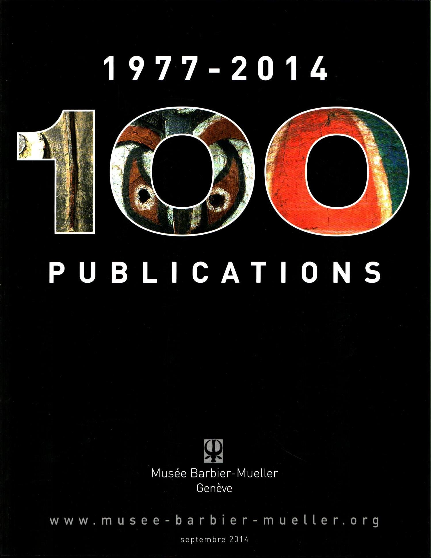 1977–2014. 100 Publications: 1977–2014. 100 Publications Musée Barbier-Mueller, Genève (214) French Text/Edition 35 pages Numerous illustrations Softcover 18.5 x 24 cm 179 g CHF 20 / 40
