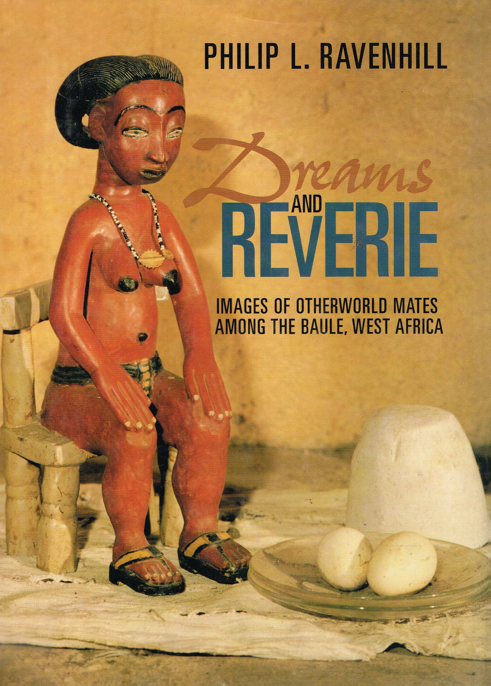 Dreams and Reverie: Dreams and Reverie Images of otherworld mates among the Baule, West Africa Ravenhill, Philip L. Smithsonian Institution press (1996) ISBN: 1- 56098- 650- 6 English Text/Edition 102 pages Hardcover