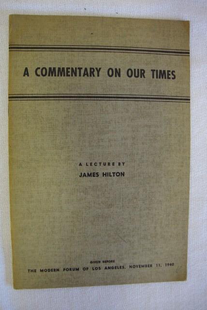 HILTON, JAMES - A COMMENTARY ON OUR TIMES: Privately Printed. Los Angeles. California. 1940. A lecture given before the Modern Forum of Los Angeles November 11, 1940. Octavo Green printed wrappers. 15 pages stapled.