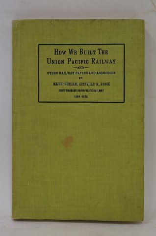 Union Pacific Railway: How We Built the Union Pacific Railway and other railway papers and addresses by Major General Greenville M. Dody E, Chief Engineer Union Pacific Railway 1866-1870