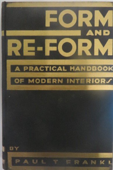 Paul T. Frankl Form and Re-Form: A Practical Handbook of Modern Interiors. Harper & Brothers NY. 1930 Profusely illustrated (109) with designs of Wright, Kiesler, Poor, Weber, La Chaise, Reiss, Hoffmann, Liffmann, Darcy and many othe
