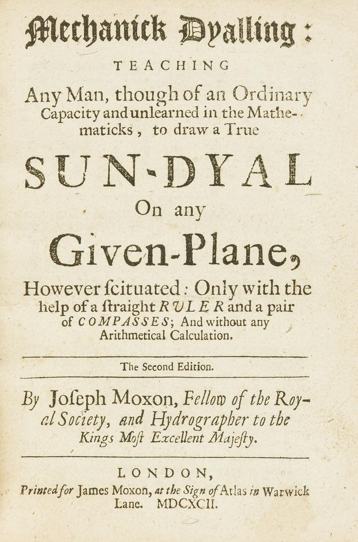 Sundials.- Moxon (Joseph) Mechanick Dyalling: teaching: Sundials.- Moxon (Joseph) Mechanick Dyalling: teaching Any Man, though of an Ordinary Capacity and unlearned in the Mathematicks, to draw a True Sun-Dyal on any Given-Plane, second edition, engraved a
